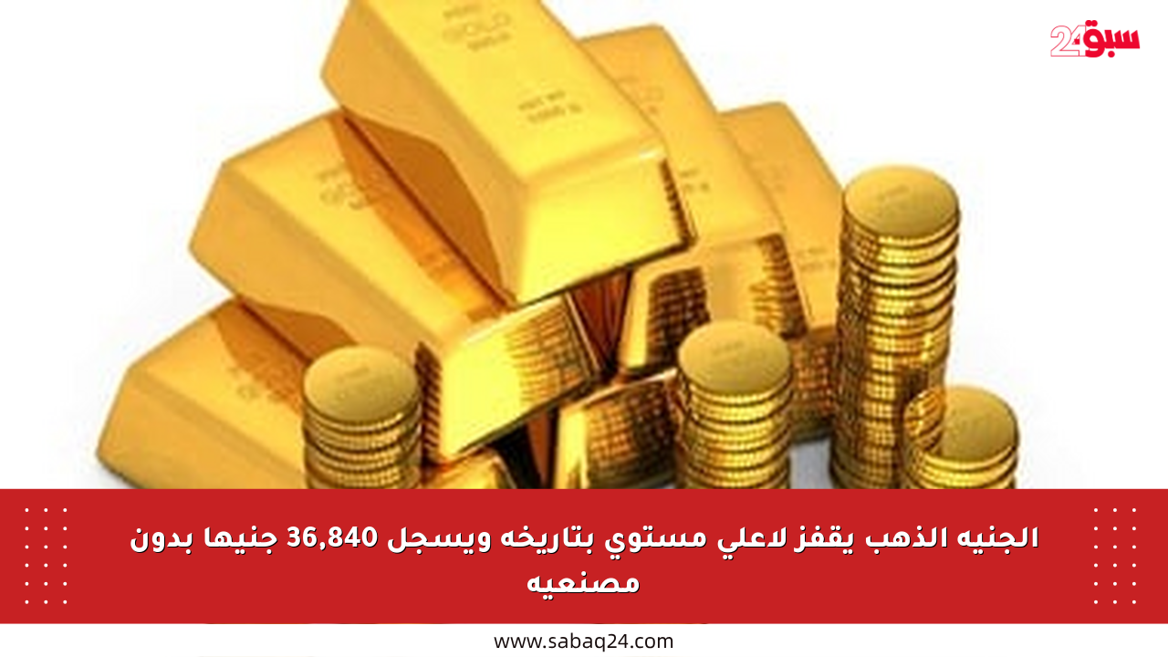 الجنيه الذهب يقفز لأعلى مستوى بتاريخه ويسجل 36,840 جنيها بدون مصنعية